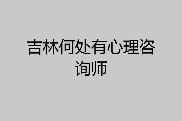 吉林何处有心理咨询师