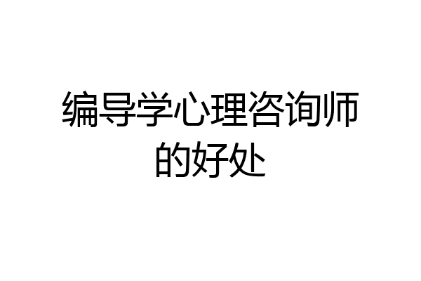编导学心理咨询师的好处
