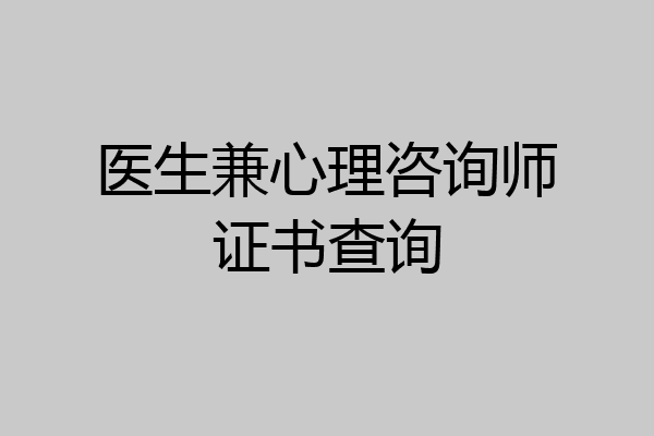 医生兼心理咨询师证书查询