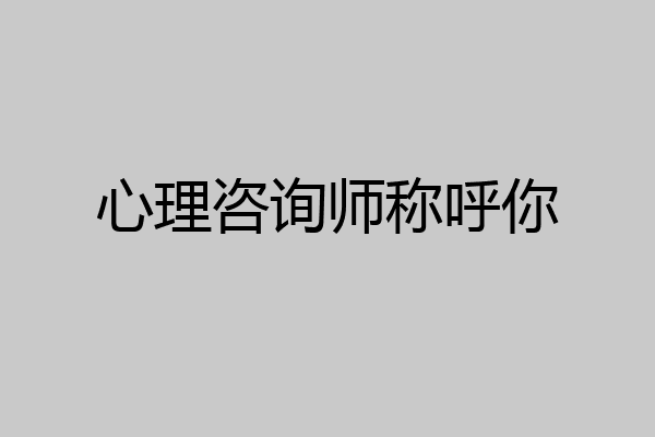 心理咨询师称呼你