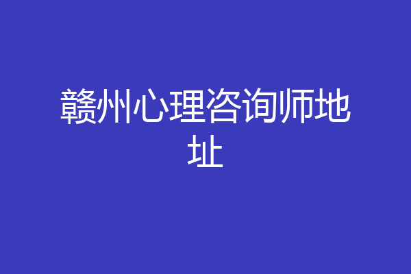 赣州心理咨询师地址