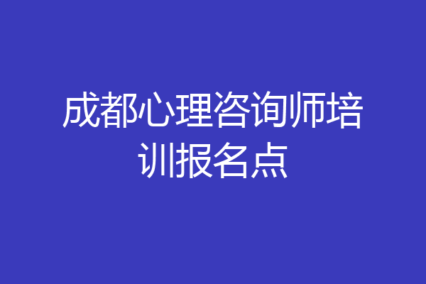 成都心理咨询师培训报名点