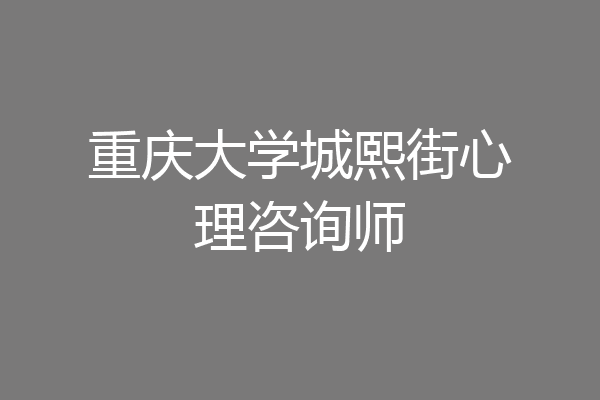 重庆大学城熙街心理咨询师