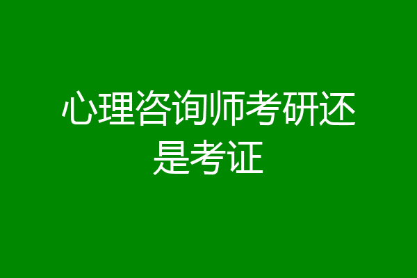 心理咨询师考研还是考证