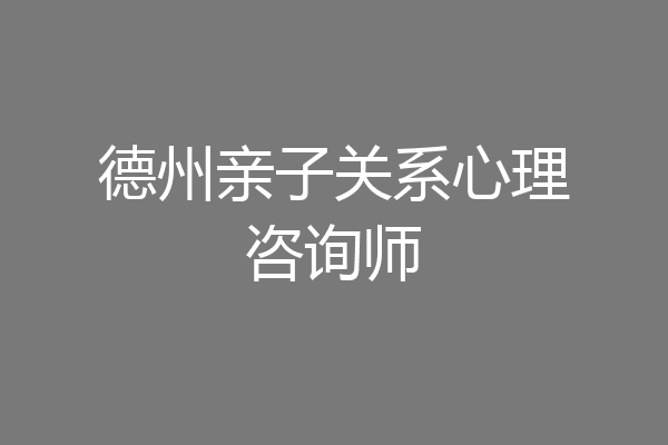 德州亲子关系心理咨询师