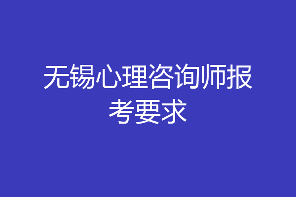 无锡心理咨询师报考要求