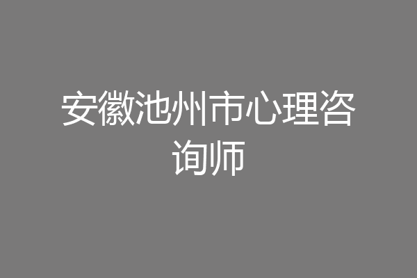 安徽池州市心理咨询师