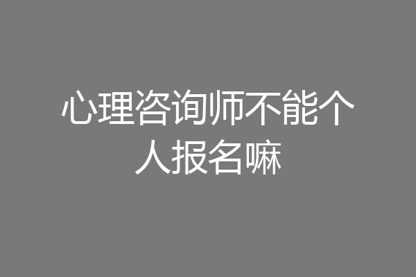 心理咨询师不能个人报名嘛
