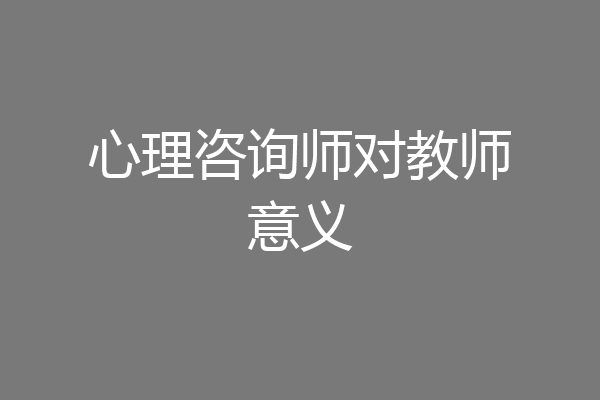 心理咨询师对教师意义