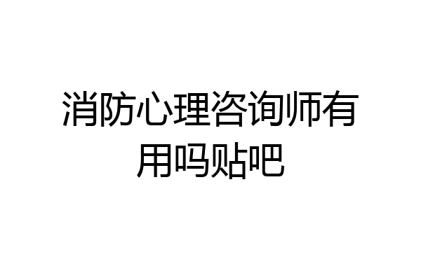 消防心理咨询师有用吗贴吧