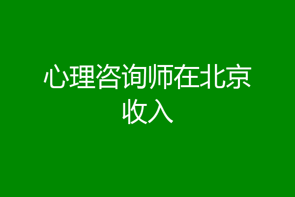 心理咨询师在北京收入