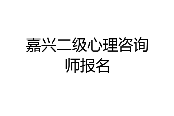 嘉兴二级心理咨询师报名