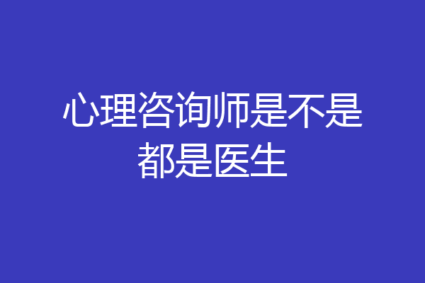 心理咨询师是不是都是医生