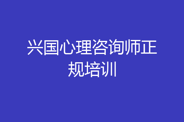 兴国心理咨询师正规培训