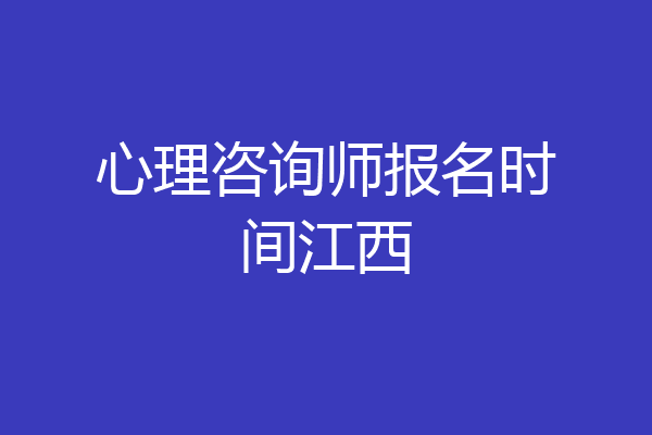 心理咨询师报名时间江西