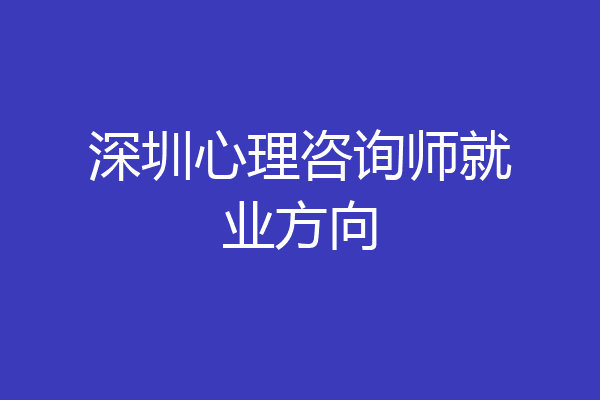 深圳心理咨询师就业方向