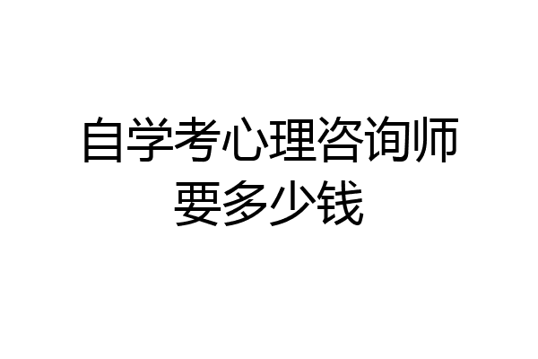 自学考心理咨询师要多少钱