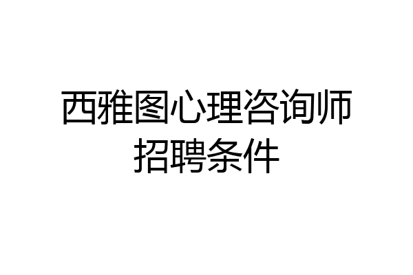 西雅图心理咨询师招聘条件