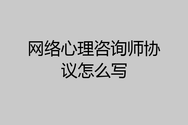 网络心理咨询师协议怎么写