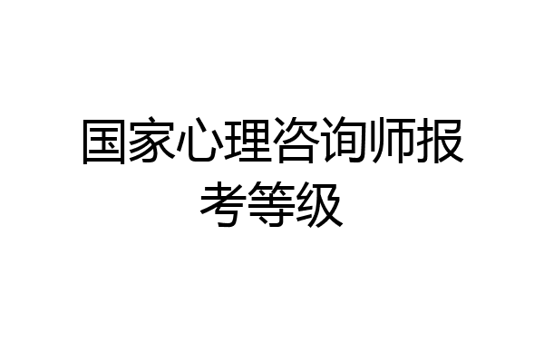 国家心理咨询师报考等级