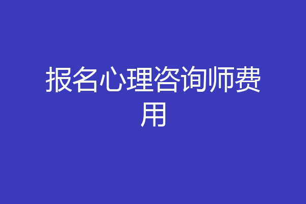 报名心理咨询师费用