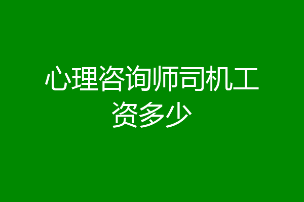 心理咨询师司机工资多少