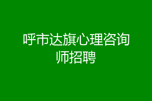 呼市达旗心理咨询师招聘