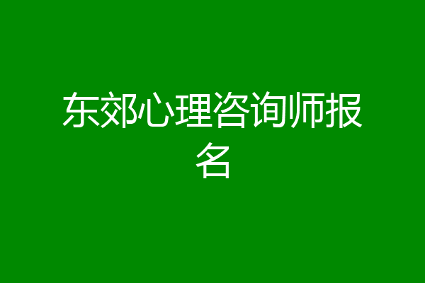 东郊心理咨询师报名