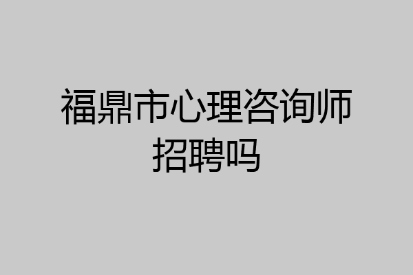 福鼎市心理咨询师招聘吗