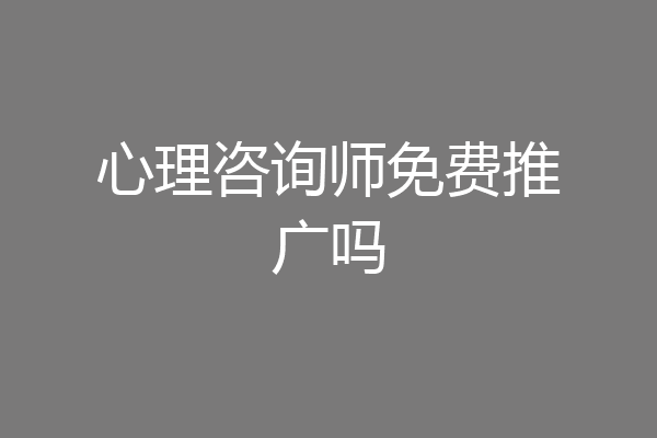 心理咨询师免费推广吗