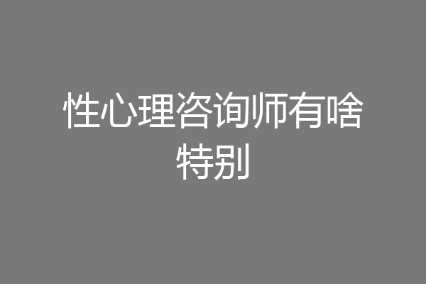 性心理咨询师有啥特别
