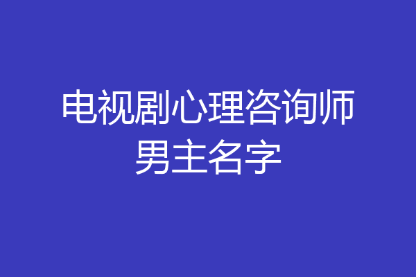 电视剧心理咨询师男主名字