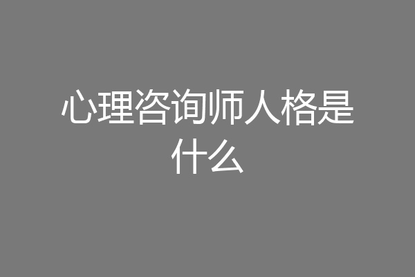 心理咨询师人格是什么