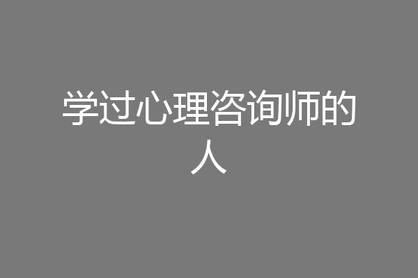 学过心理咨询师的人
