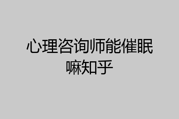 心理咨询师能催眠嘛知乎