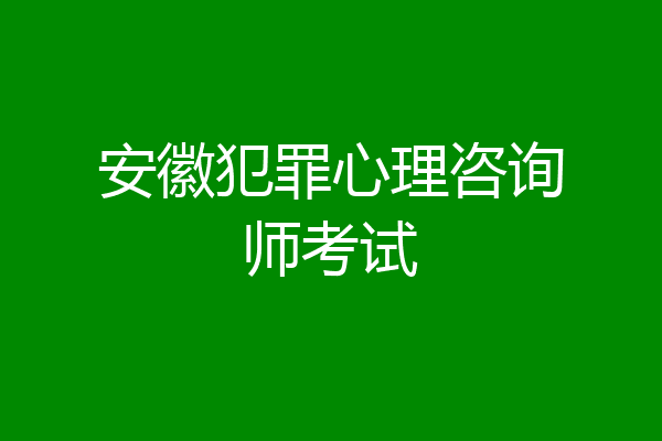 安徽犯罪心理咨询师考试