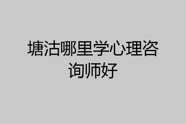 塘沽哪里学心理咨询师好