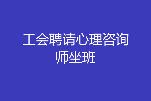 工会聘请心理咨询师坐班