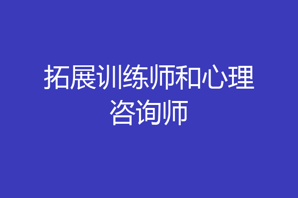 拓展训练师和心理咨询师