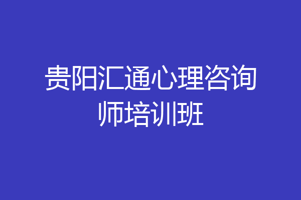 贵阳汇通心理咨询师培训班