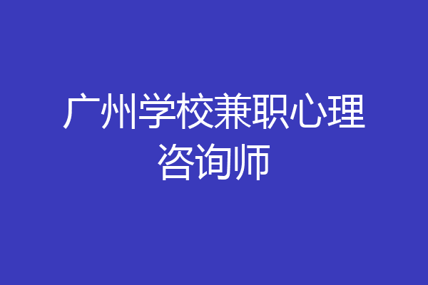 广州学校兼职心理咨询师