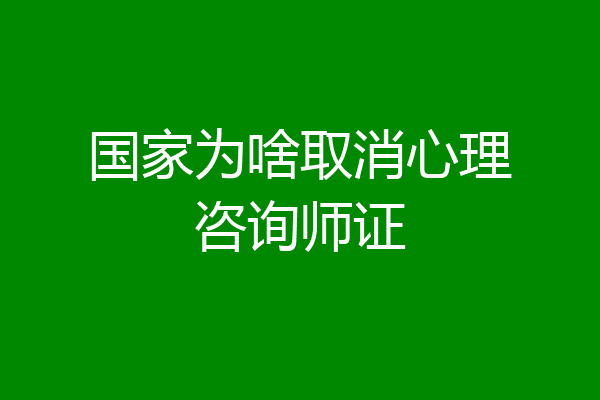 国家为啥取消心理咨询师证