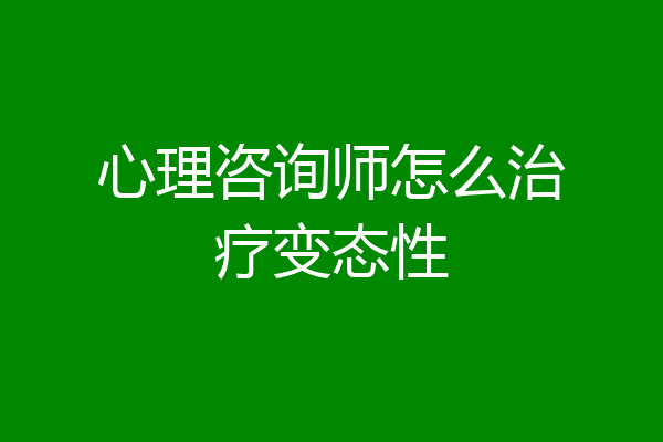 心理咨询师怎么治疗变态性