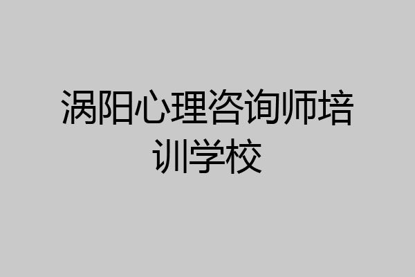涡阳心理咨询师培训学校