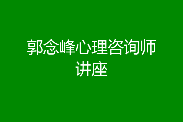 郭念峰心理咨询师讲座