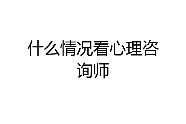 什么情况看心理咨询师