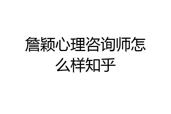 詹颖心理咨询师怎么样知乎