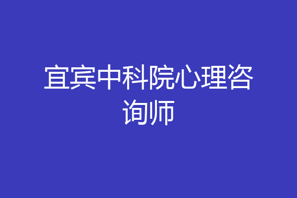 宜宾中科院心理咨询师