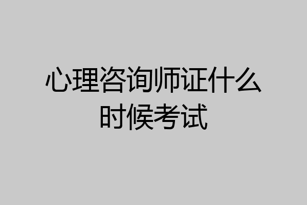 心理咨询师证什么时候考试