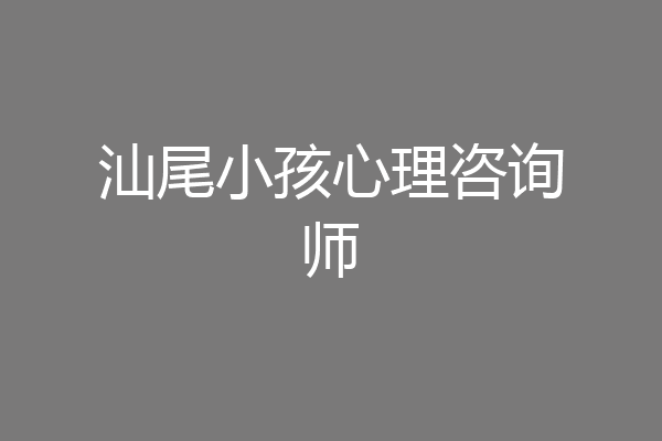 汕尾小孩心理咨询师